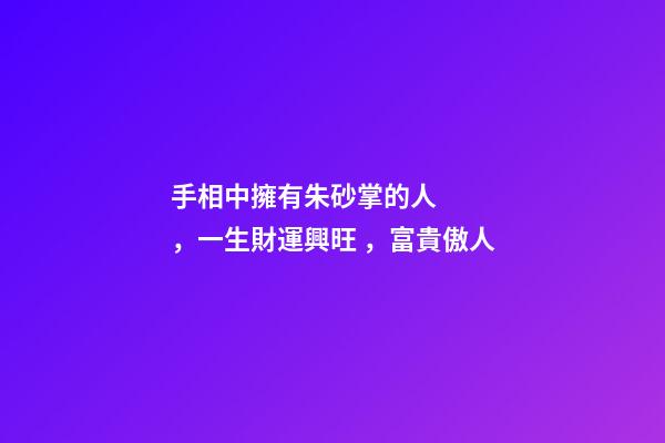 手相中擁有朱砂掌的人，一生財運興旺，富貴傲人